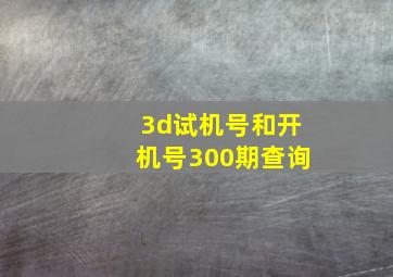 3d试机号和开机号300期查询