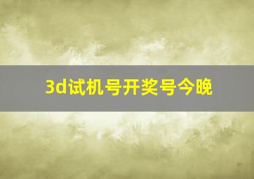 3d试机号开奖号今晚