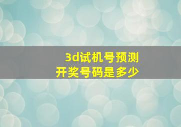 3d试机号预测开奖号码是多少