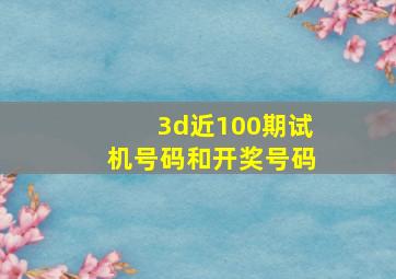 3d近100期试机号码和开奖号码