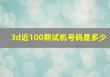 3d近100期试机号码是多少