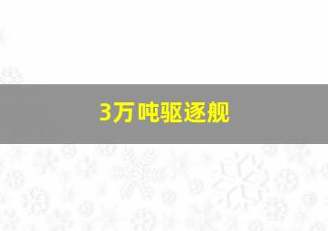 3万吨驱逐舰