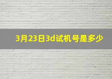 3月23日3d试机号是多少