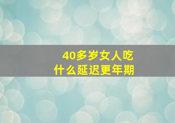 40多岁女人吃什么延迟更年期