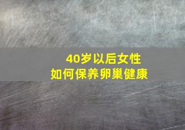 40岁以后女性如何保养卵巢健康