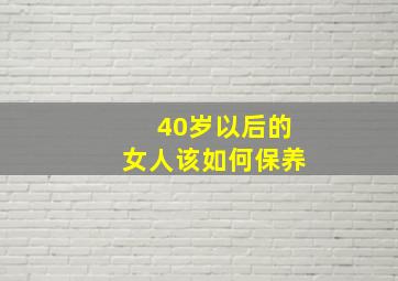 40岁以后的女人该如何保养