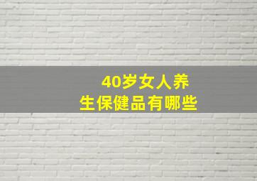 40岁女人养生保健品有哪些