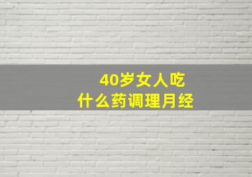 40岁女人吃什么药调理月经