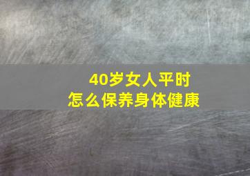 40岁女人平时怎么保养身体健康