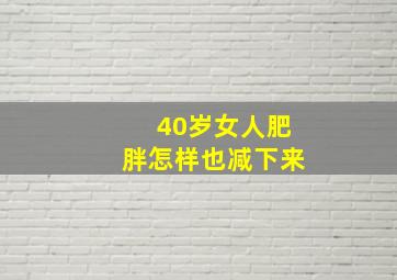 40岁女人肥胖怎样也减下来