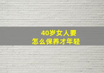 40岁女人要怎么保养才年轻