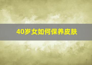 40岁女如何保养皮肤