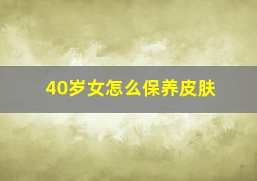 40岁女怎么保养皮肤