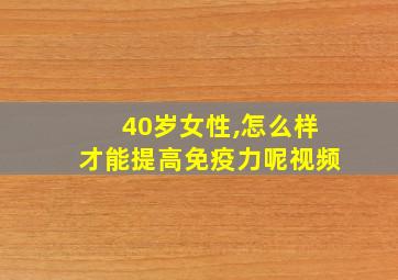 40岁女性,怎么样才能提高免疫力呢视频