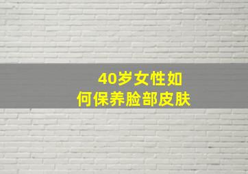 40岁女性如何保养脸部皮肤