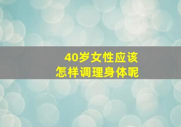 40岁女性应该怎样调理身体呢