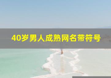 40岁男人成熟网名带符号