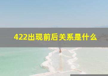 422出现前后关系是什么