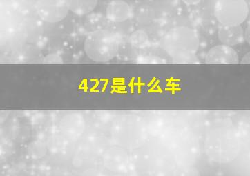 427是什么车