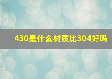 430是什么材质比304好吗