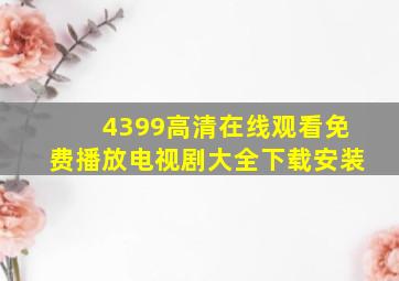 4399高清在线观看免费播放电视剧大全下载安装