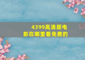 4399高清版电影在哪里看免费的