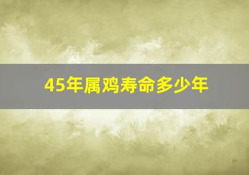 45年属鸡寿命多少年