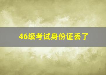 46级考试身份证丢了