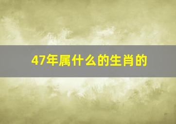 47年属什么的生肖的