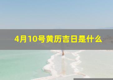 4月10号黄历吉日是什么