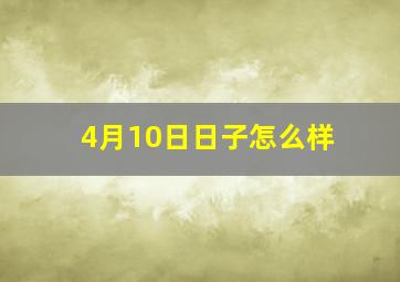 4月10日日子怎么样