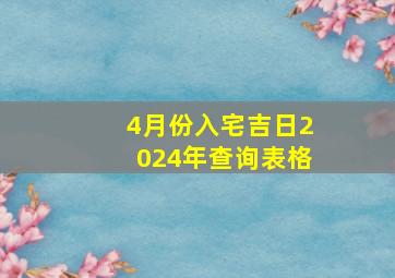 4月份入宅吉日2024年查询表格