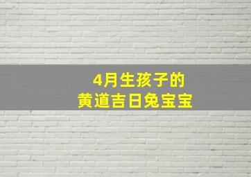 4月生孩子的黄道吉日兔宝宝