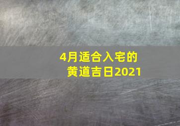 4月适合入宅的黄道吉日2021