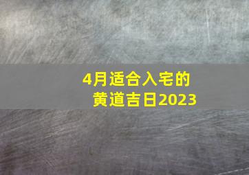 4月适合入宅的黄道吉日2023