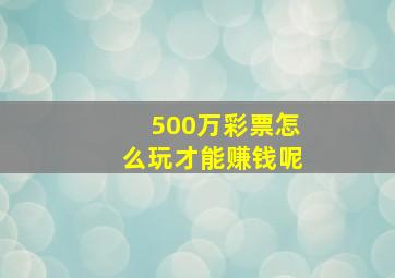 500万彩票怎么玩才能赚钱呢