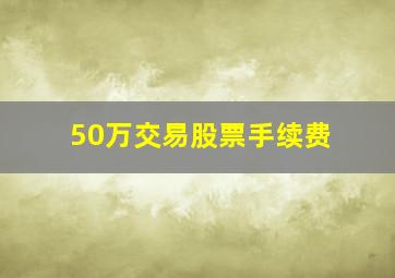 50万交易股票手续费