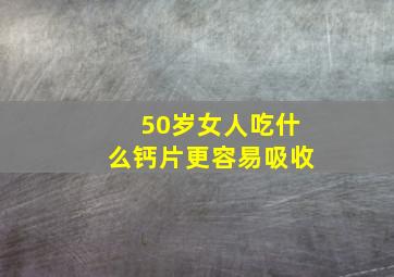 50岁女人吃什么钙片更容易吸收