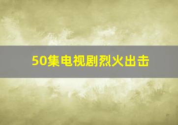 50集电视剧烈火出击