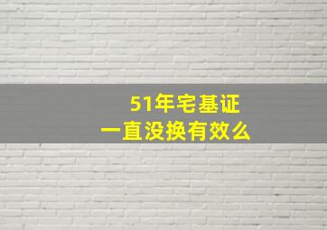 51年宅基证一直没换有效么