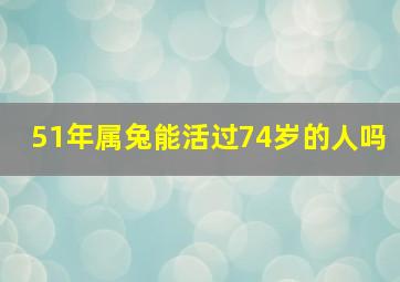 51年属兔能活过74岁的人吗