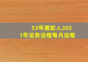 53年属蛇人2021年运势运程每月运程