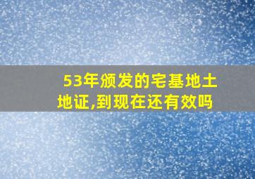 53年颁发的宅基地土地证,到现在还有效吗