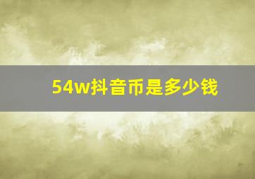 54w抖音币是多少钱