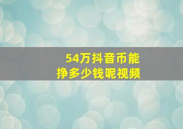 54万抖音币能挣多少钱呢视频