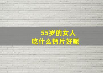 55岁的女人吃什么钙片好呢