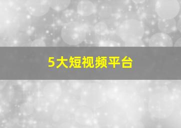 5大短视频平台