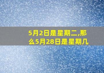 5月2日是星期二,那么5月28日是星期几