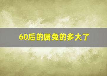 60后的属兔的多大了