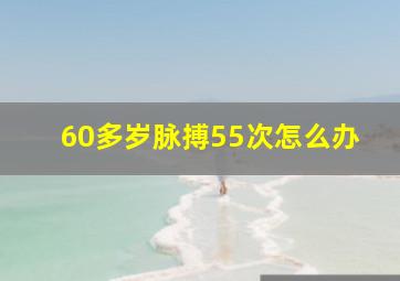 60多岁脉搏55次怎么办